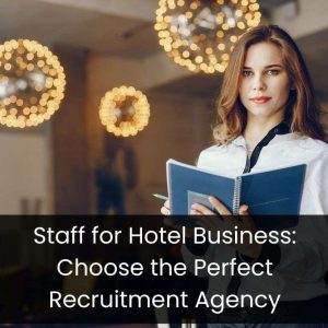 Staff for Hotel Business: Choose the Perfect Recruitment Agency